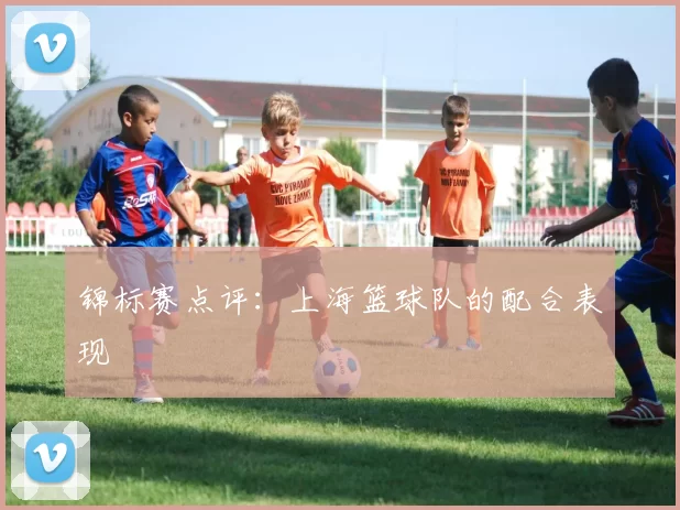 锦标赛点评：上海篮球队的配合表现