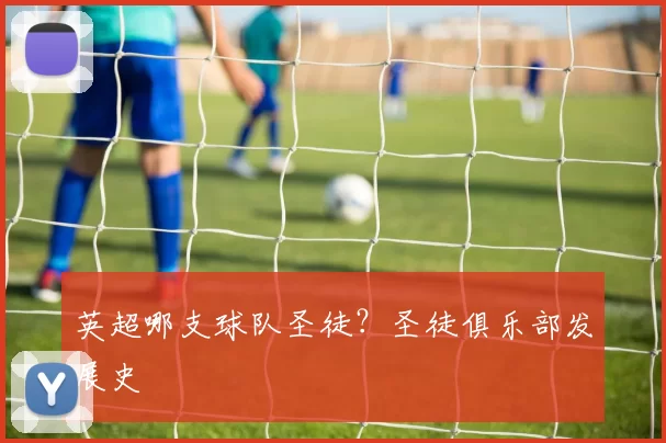 英超哪支球队圣徒？圣徒俱乐部发展史