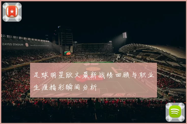 足球明星欧文最新战绩回顾与职业生涯精彩瞬间分析