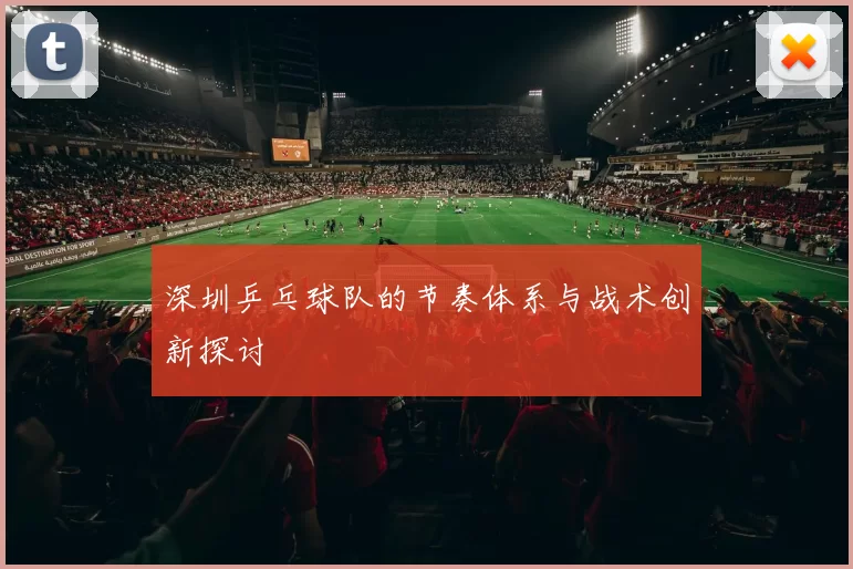 深圳乒乓球队的节奏体系与战术创新探讨