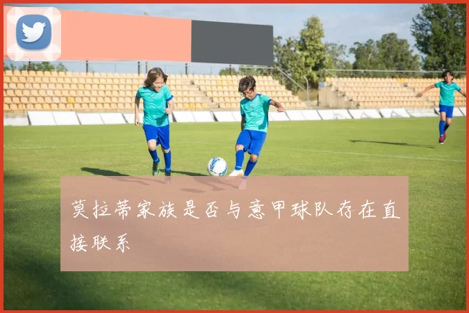 莫拉蒂家族是否与意甲球队存在直接联系