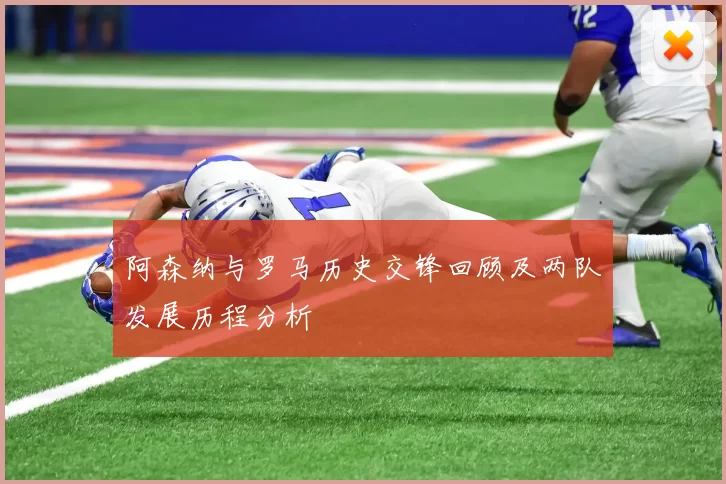 阿森纳与罗马历史交锋回顾及两队发展历程分析