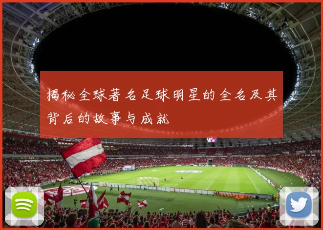 揭秘全球著名足球明星的全名及其背后的故事与成就