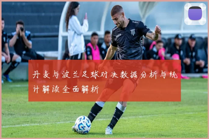 丹麦与波兰足球对决数据分析与统计解读全面解析