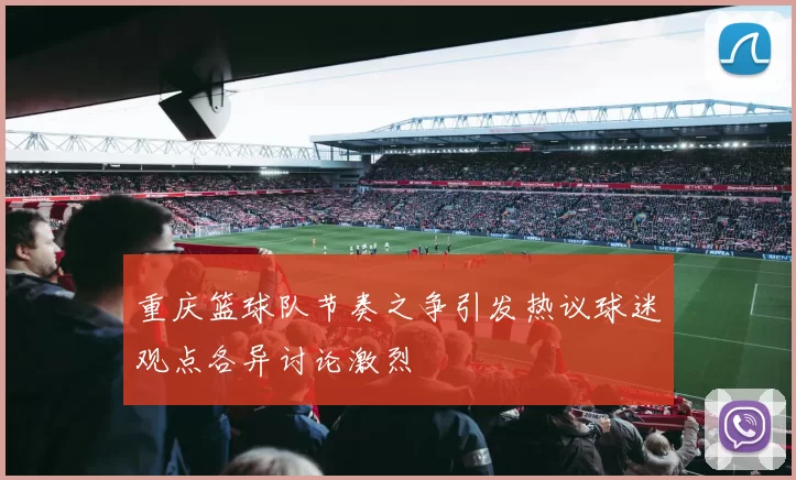 重庆篮球队节奏之争引发热议球迷观点各异讨论激烈