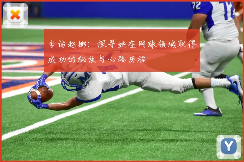 专访赵娜：探寻她在网球领域取得成功的秘诀与心路历程