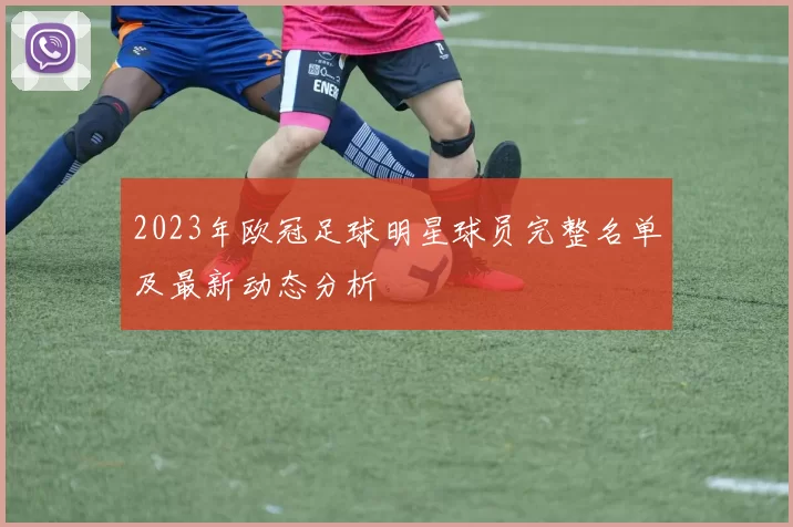 2023年欧冠足球明星球员完整名单及最新动态分析
