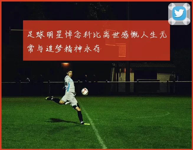 足球明星悼念科比离世感慨人生无常与追梦精神永存