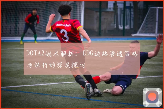 DOTA2战术解析：EDG边路渗透策略与执行的深度探讨