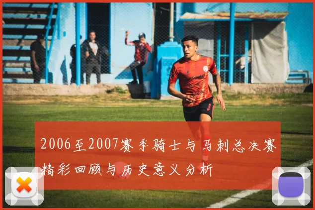 2006至2007赛季骑士与马刺总决赛精彩回顾与历史意义分析