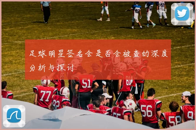 足球明星签名会是否会被查的深度分析与探讨
