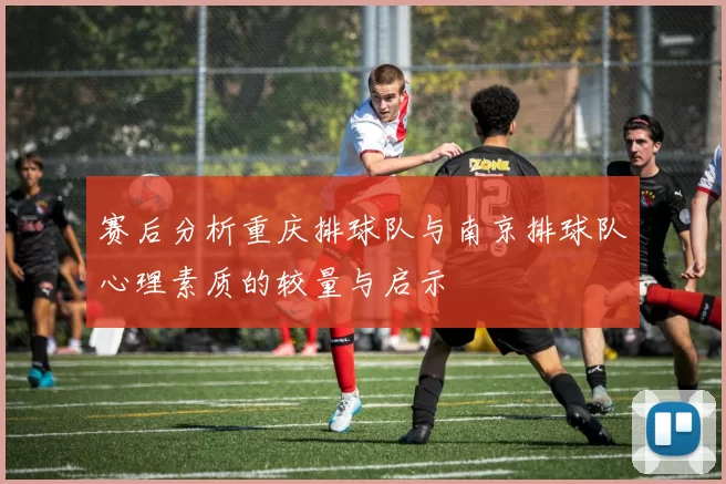 赛后分析重庆排球队与南京排球队心理素质的较量与启示