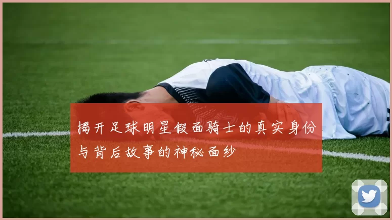 揭开足球明星假面骑士的真实身份与背后故事的神秘面纱