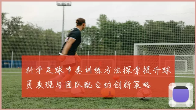 科学足球节奏训练方法探索提升球员表现与团队配合的创新策略