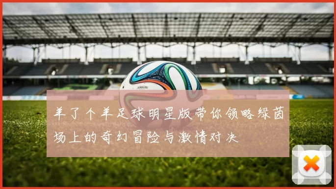 羊了个羊足球明星版带你领略绿茵场上的奇幻冒险与激情对决