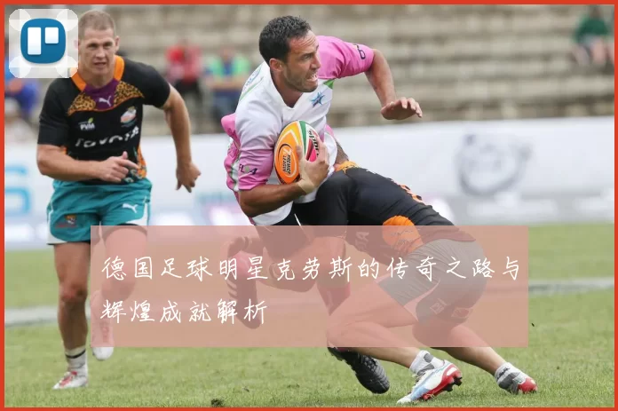 德国足球明星克劳斯的传奇之路与辉煌成就解析