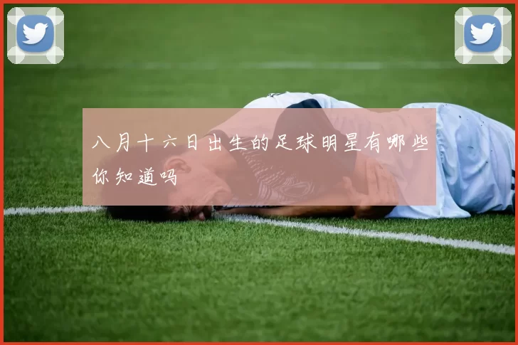八月十六日出生的足球明星有哪些你知道吗